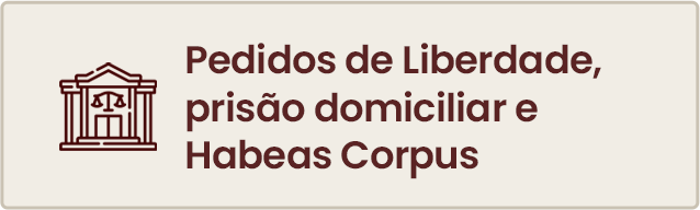 pedidos de liberdade, prisão domiciliar e habeas corpus